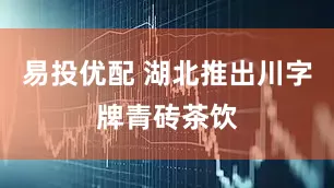 易投优配 湖北推出川字牌青砖茶饮