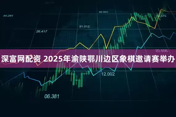 深富网配资 2025年渝陕鄂川边区象棋邀请赛举办